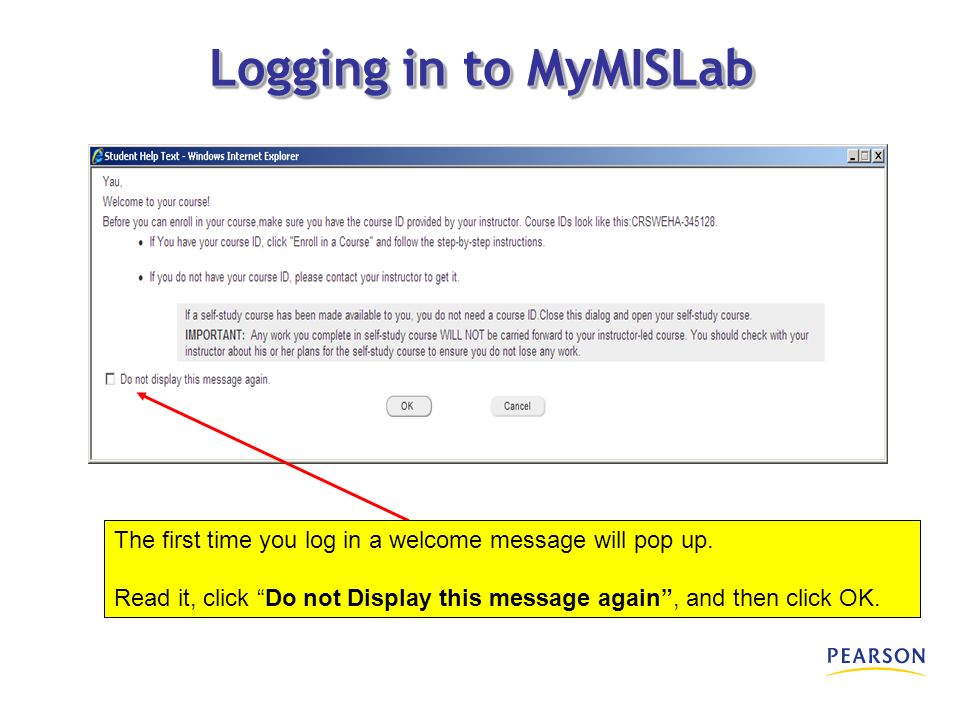 Logging in to MyMISLab The first time you log in a welcome message will pop up.
