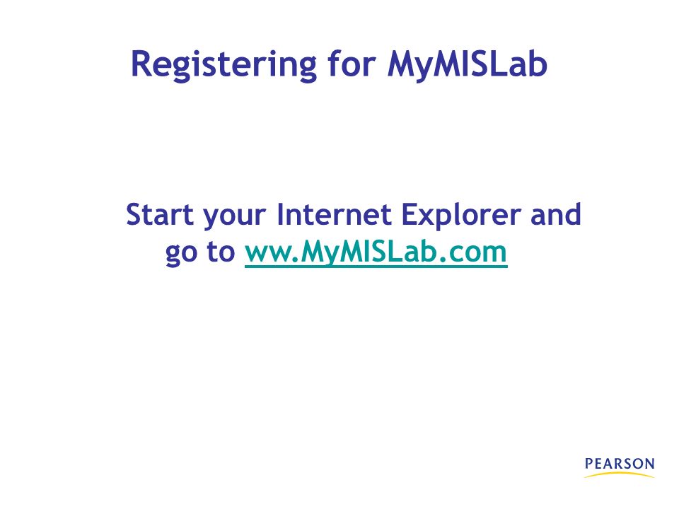 Start your Internet Explorer and go to ww.MyMISLab.comww.MyMISLab.com Registering for MyMISLab