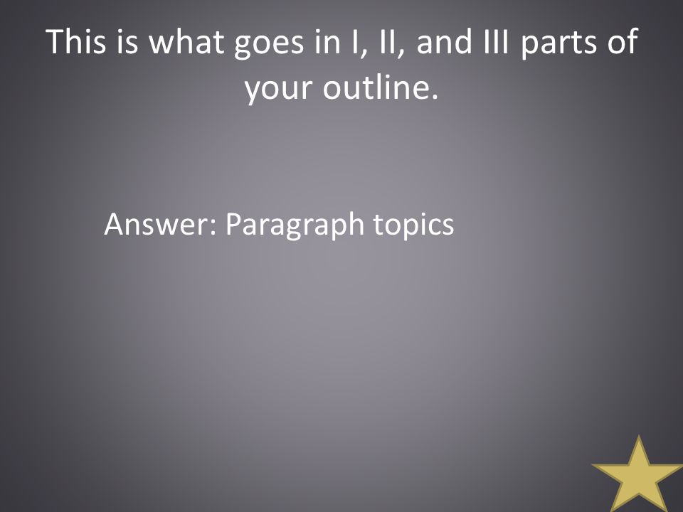 This is what goes in I, II, and III parts of your outline. Answer: Paragraph topics