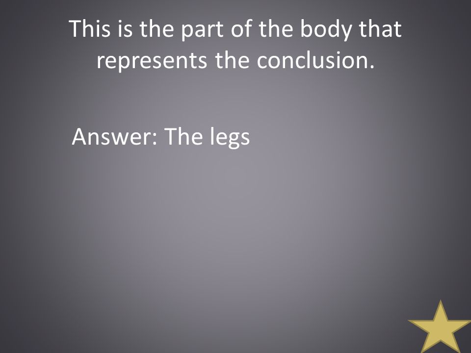 This is the part of the body that represents the conclusion. Answer: The legs