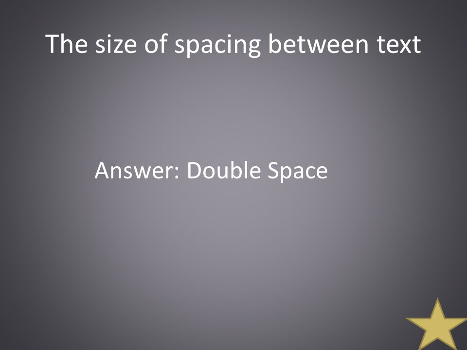 The size of spacing between text Answer: Double Space