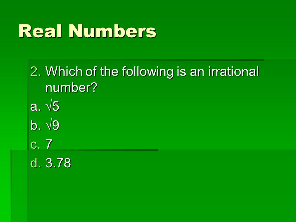 Real Numbers 2.Which of the following is an irrational number a. √5 b. √9 c.7 d.3.78