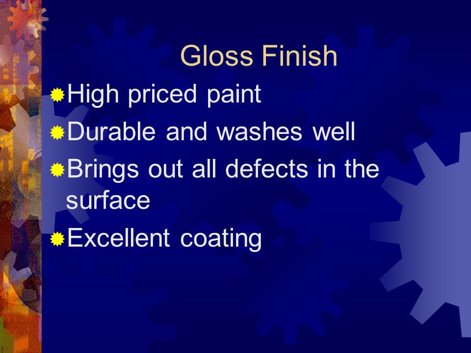Semi-gloss Finish  Moderate gloss  Withstands wear and washes well  Used for walls and ceilings in kitchens, bathrooms, and laundry rooms