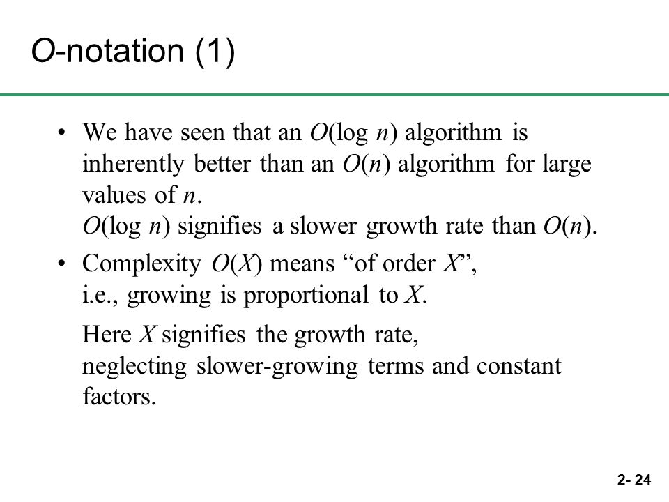 2- 24 O-notation (1) We have seen that an O(log n) algorithm is inherently better than an O(n) algorithm for large values of n.