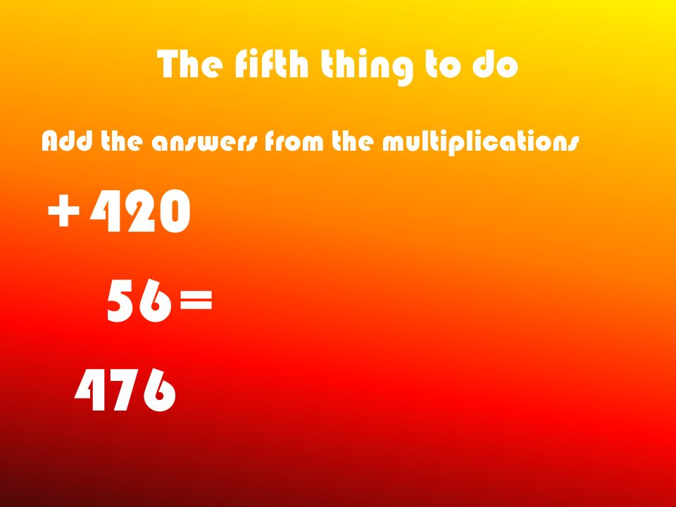 The fourth thing to do Do those MULTIPLICATIONS!