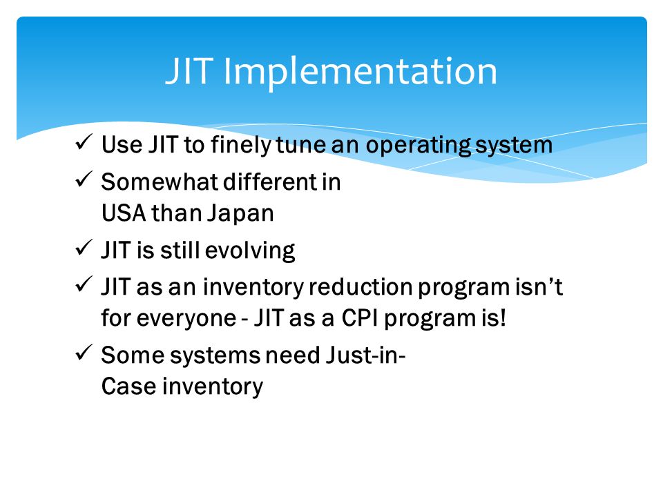 Use JIT to finely tune an operating system Somewhat different in USA than Japan JIT is still evolving JIT as an inventory reduction program isn’t for everyone - JIT as a CPI program is.