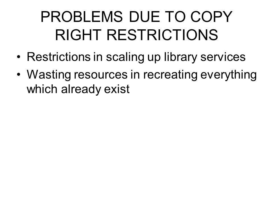 PROBLEMS DUE TO COPY RIGHT RESTRICTIONS Restrictions in scaling up library services Wasting resources in recreating everything which already exist