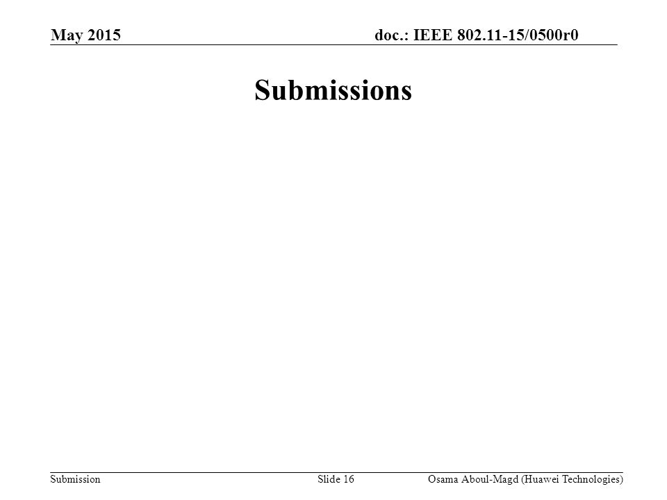 doc.: IEEE /0500r0 Submission May 2015 Submissions Osama Aboul-Magd (Huawei Technologies)Slide 16