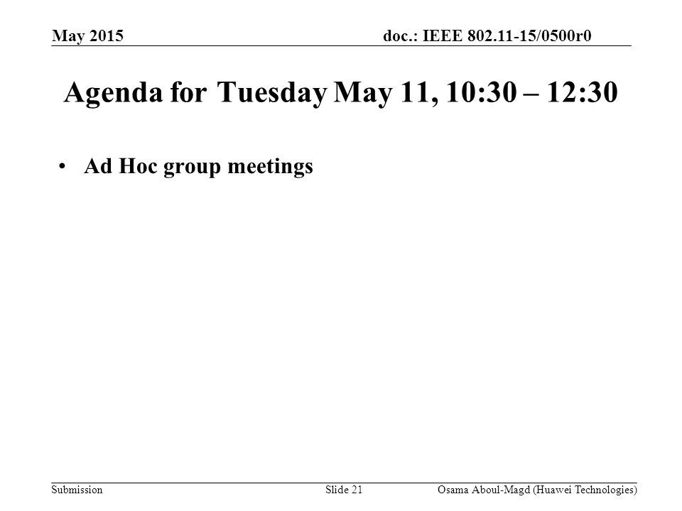 doc.: IEEE /0500r0 Submission May 2015 Agenda for Tuesday May 11, 10:30 – 12:30 Ad Hoc group meetings Osama Aboul-Magd (Huawei Technologies)Slide 21