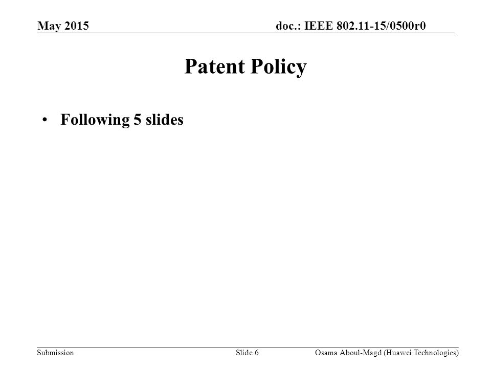 doc.: IEEE /0500r0 Submission May 2015 Osama Aboul-Magd (Huawei Technologies)Slide 6 Patent Policy Following 5 slides