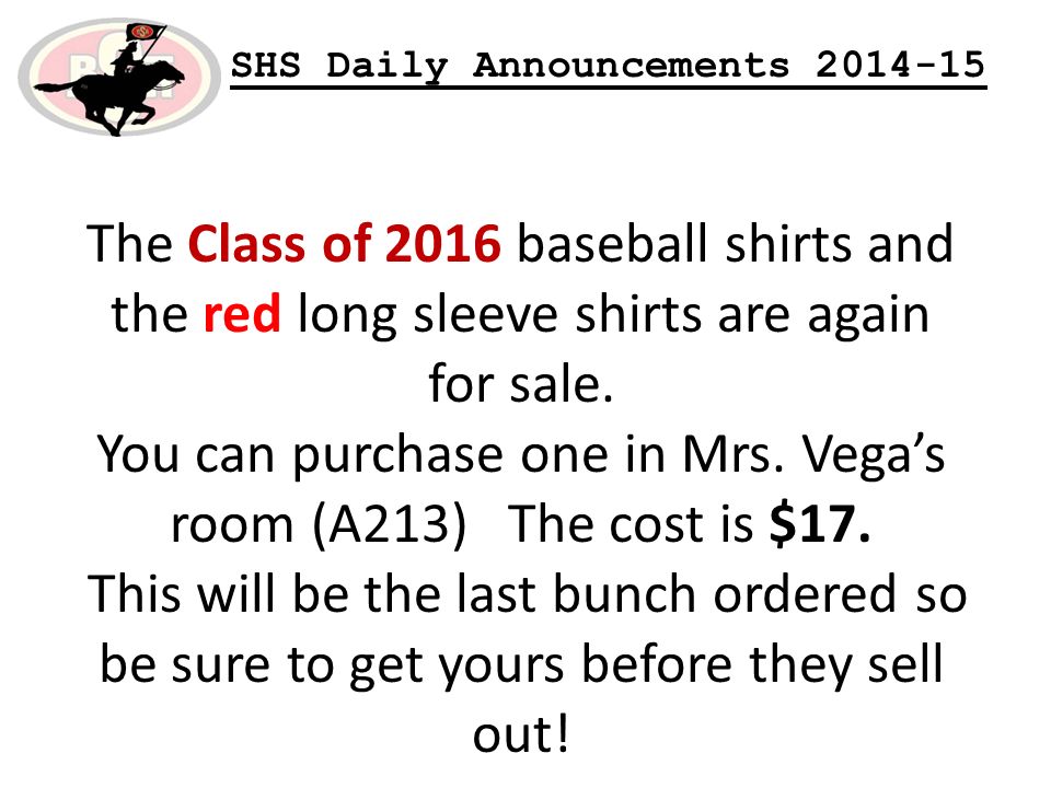 SHS Daily Announcements The Class of 2016 baseball shirts and the red long sleeve shirts are again for sale.
