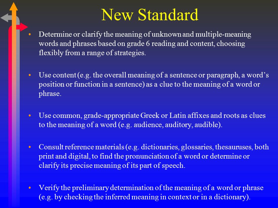 New Standard Determine or clarify the meaning of unknown and multiple-meaning words and phrases based on grade 6 reading and content, choosing flexibly from a range of strategies.