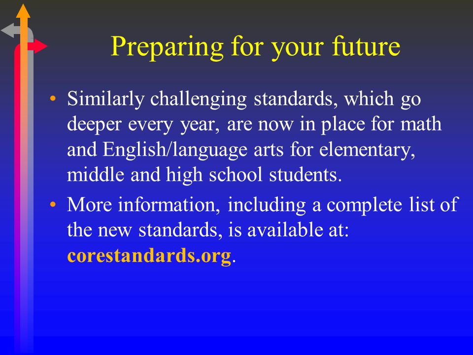 Preparing for your future Similarly challenging standards, which go deeper every year, are now in place for math and English/language arts for elementary, middle and high school students.