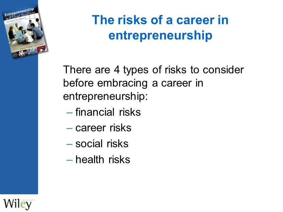 The risks of a career in entrepreneurship There are 4 types of risks to consider before embracing a career in entrepreneurship: –financial risks –career risks –social risks –health risks