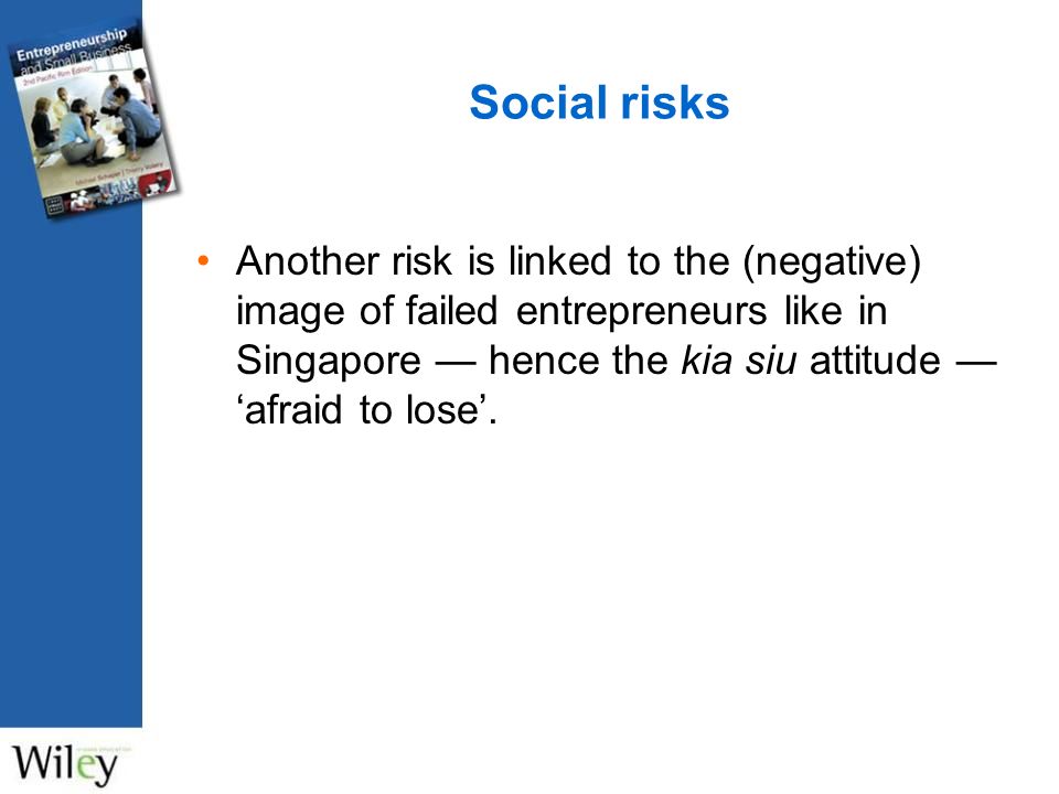 Social risks Another risk is linked to the (negative) image of failed entrepreneurs like in Singapore — hence the kia siu attitude — ‘afraid to lose’.