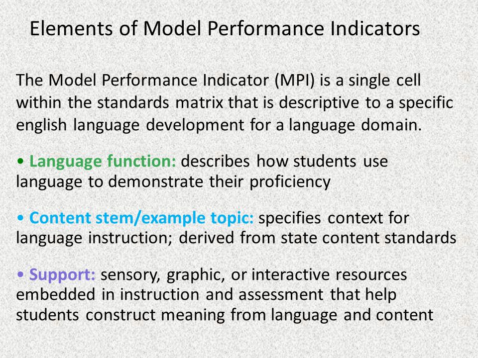 Elements of Model Performance Indicators The Model Performance Indicator (MPI) is a single cell within the standards matrix that is descriptive to a specific english language development for a language domain.