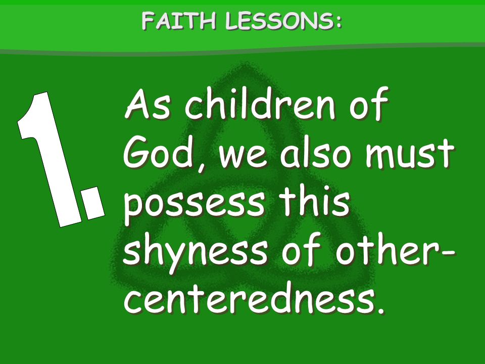 As children of God, we also must possess this shyness of other- centeredness. FAITH LESSONS: