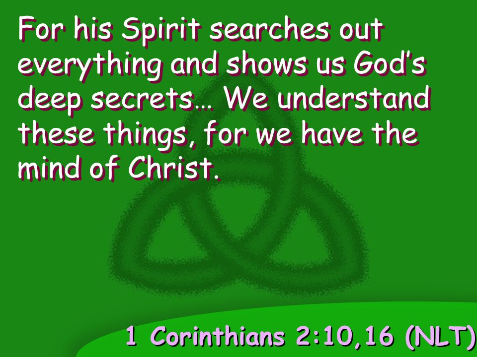 1 Corinthians 2:10,16 (NLT) For his Spirit searches out everything and shows us God’s deep secrets… We understand these things, for we have the mind of Christ.