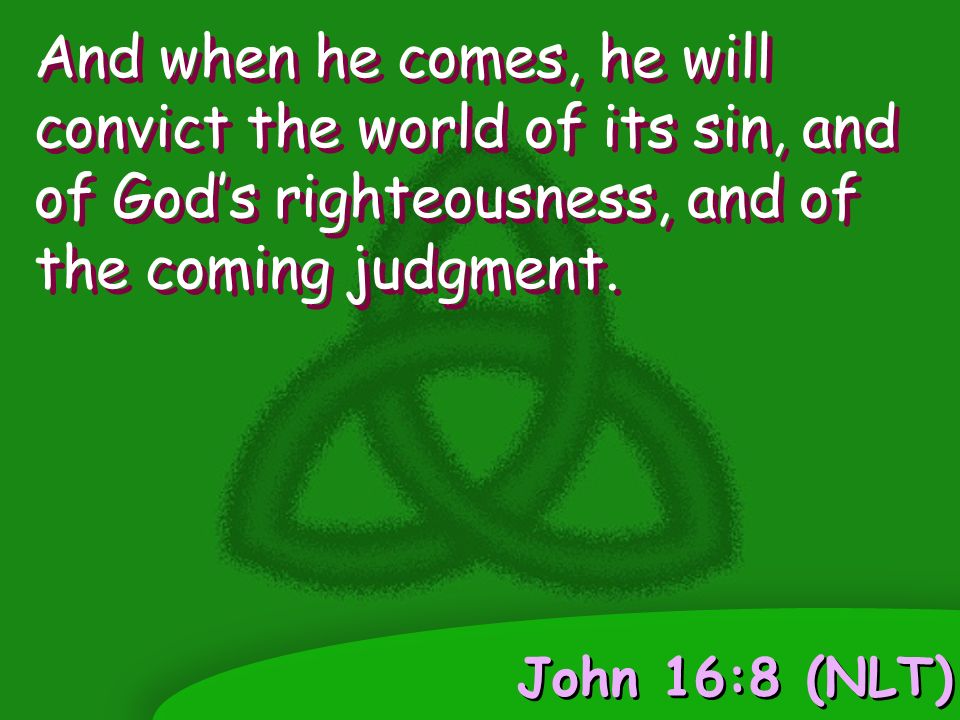John 16:8 (NLT) And when he comes, he will convict the world of its sin, and of God’s righteousness, and of the coming judgment.
