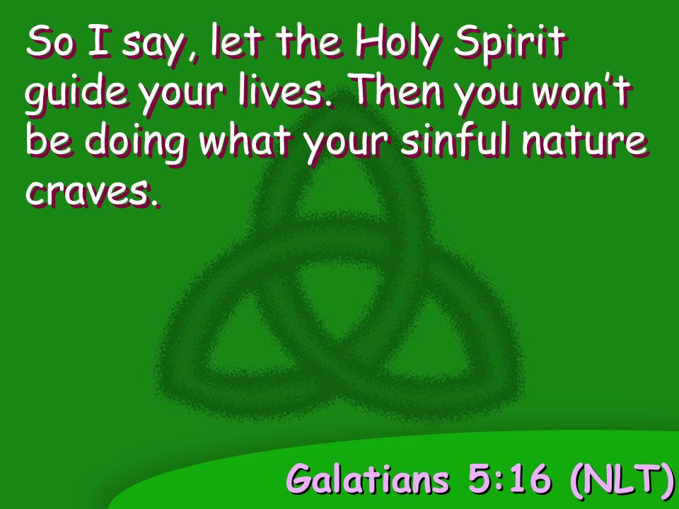 Galatians 5:16 (NLT) So I say, let the Holy Spirit guide your lives.