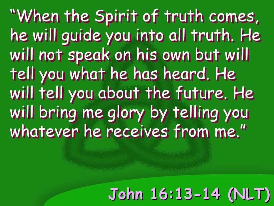 John 16:13-14 (NLT) When the Spirit of truth comes, he will guide you into all truth.