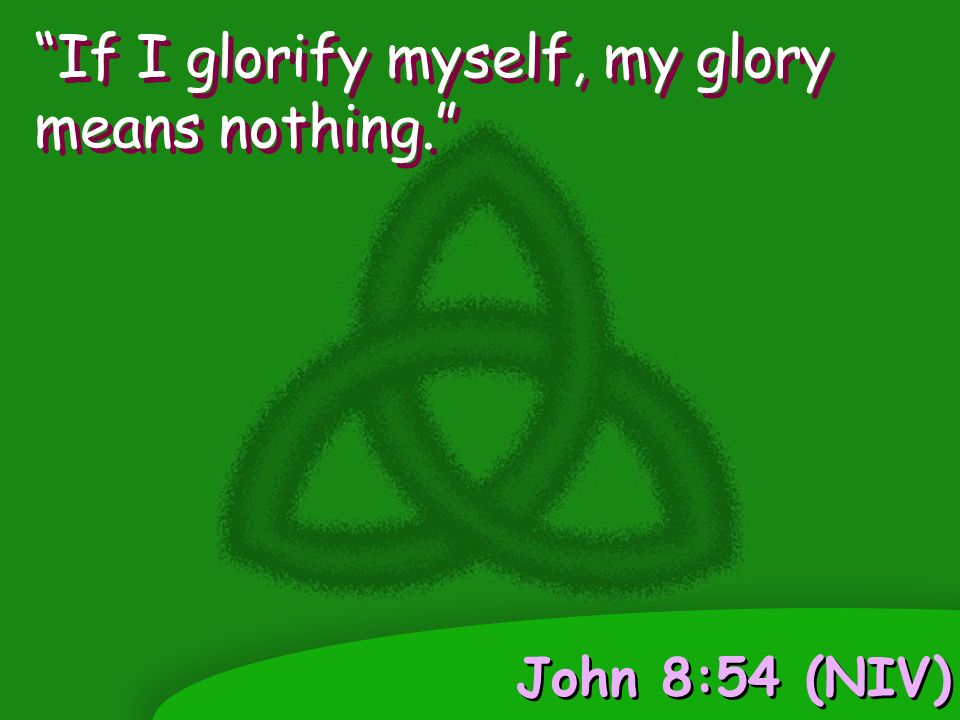 John 8:54 (NIV) If I glorify myself, my glory means nothing.