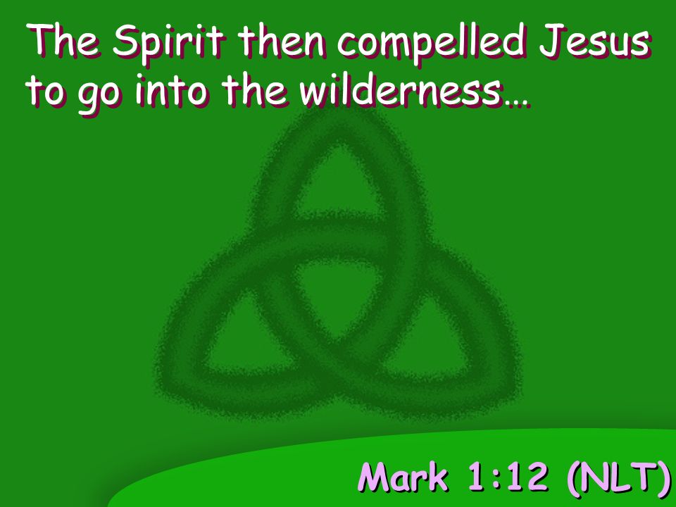 Mark 1:12 (NLT) The Spirit then compelled Jesus to go into the wilderness…