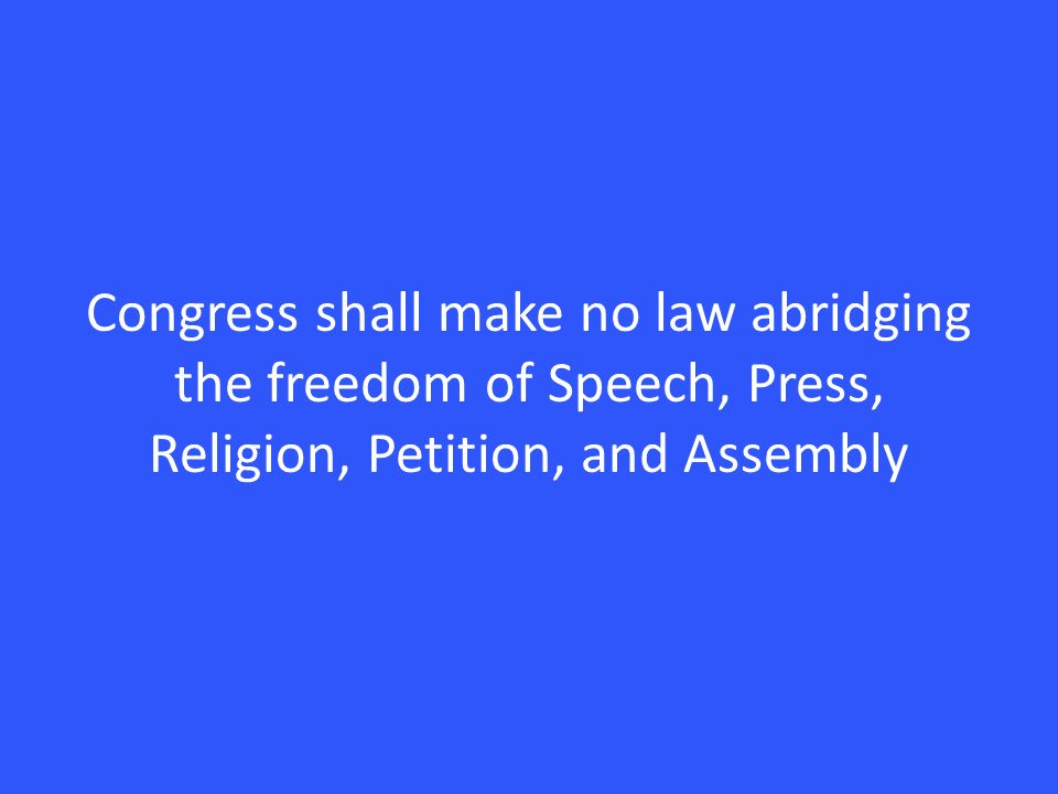 Congress shall make no law abridging the freedom of Speech, Press, Religion, Petition, and Assembly