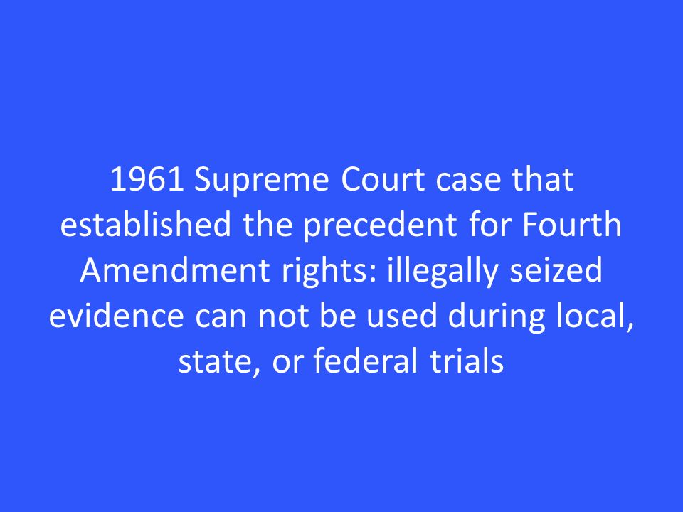 1961 Supreme Court case that established the precedent for Fourth Amendment rights: illegally seized evidence can not be used during local, state, or federal trials