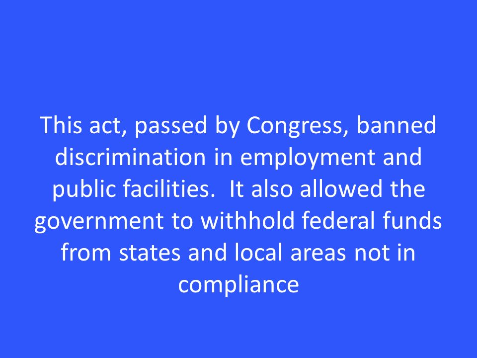 This act, passed by Congress, banned discrimination in employment and public facilities.