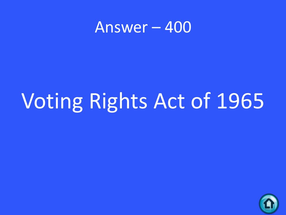 Answer – 400 Voting Rights Act of 1965