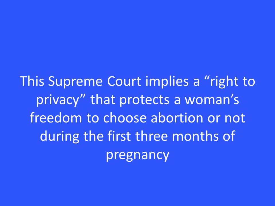 This Supreme Court implies a right to privacy that protects a woman’s freedom to choose abortion or not during the first three months of pregnancy