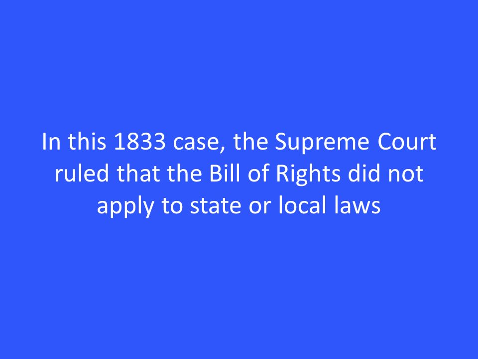 In this 1833 case, the Supreme Court ruled that the Bill of Rights did not apply to state or local laws