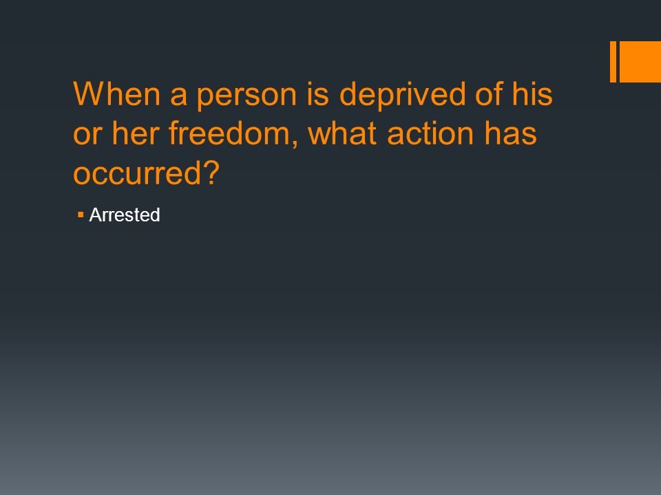 When a person is deprived of his or her freedom, what action has occurred  Arrested