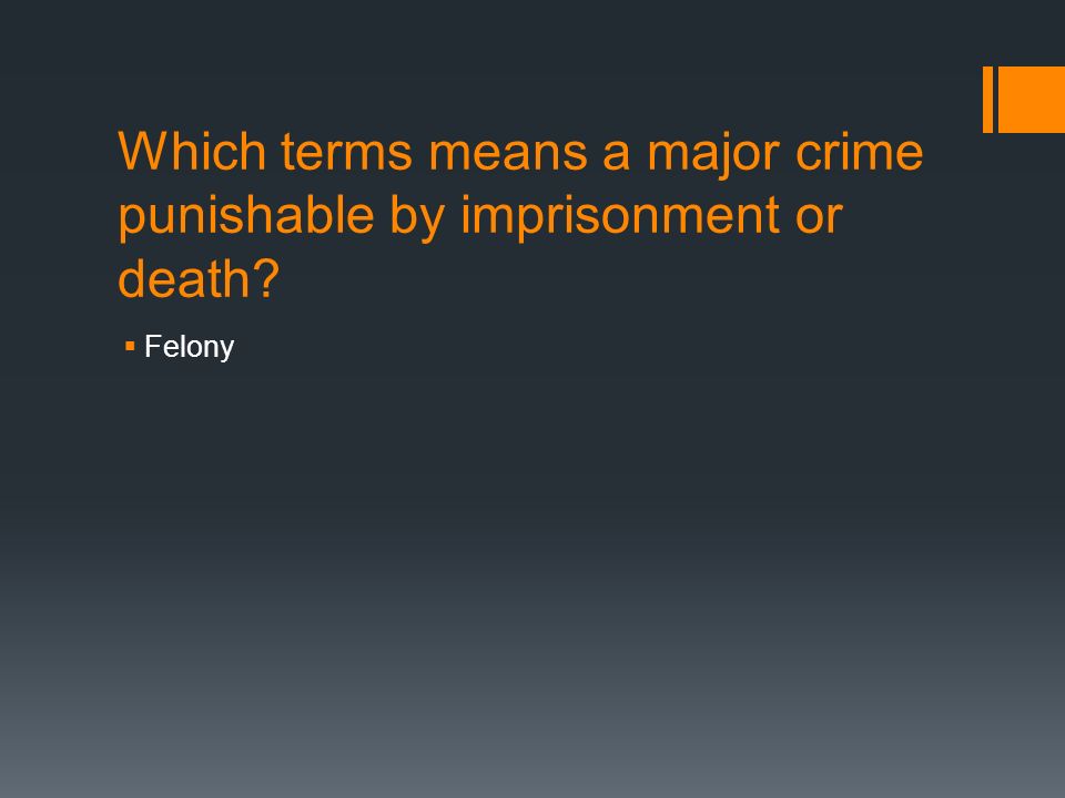 Which terms means a major crime punishable by imprisonment or death  Felony