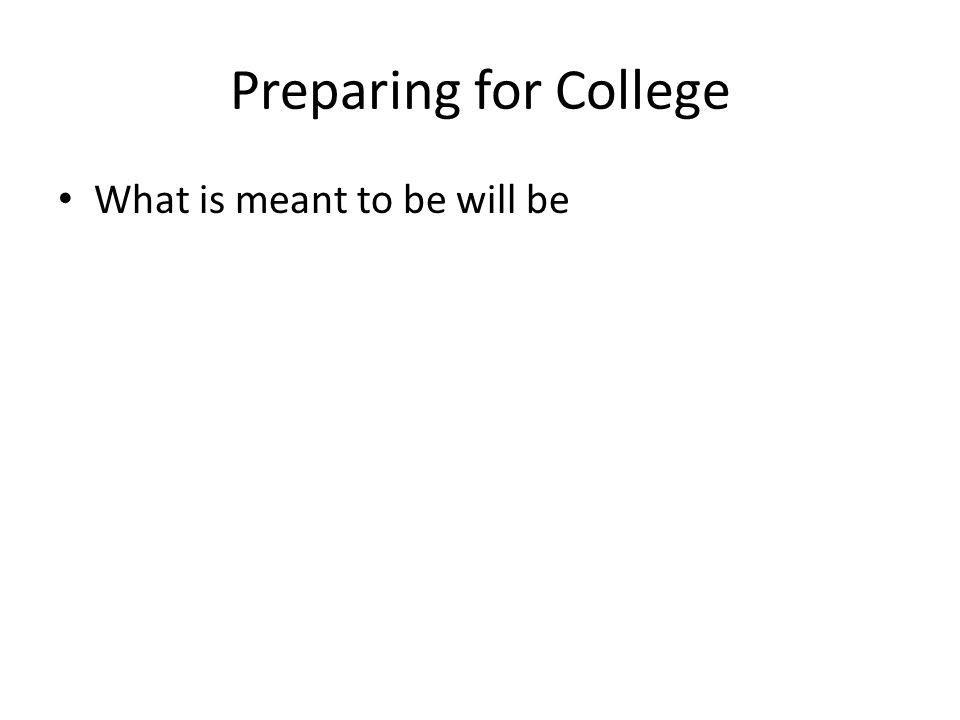 Preparing for College What is meant to be will be