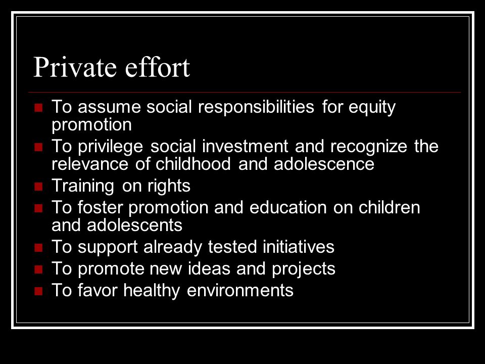 Private effort To assume social responsibilities for equity promotion To privilege social investment and recognize the relevance of childhood and adolescence Training on rights To foster promotion and education on children and adolescents To support already tested initiatives To promote new ideas and projects To favor healthy environments