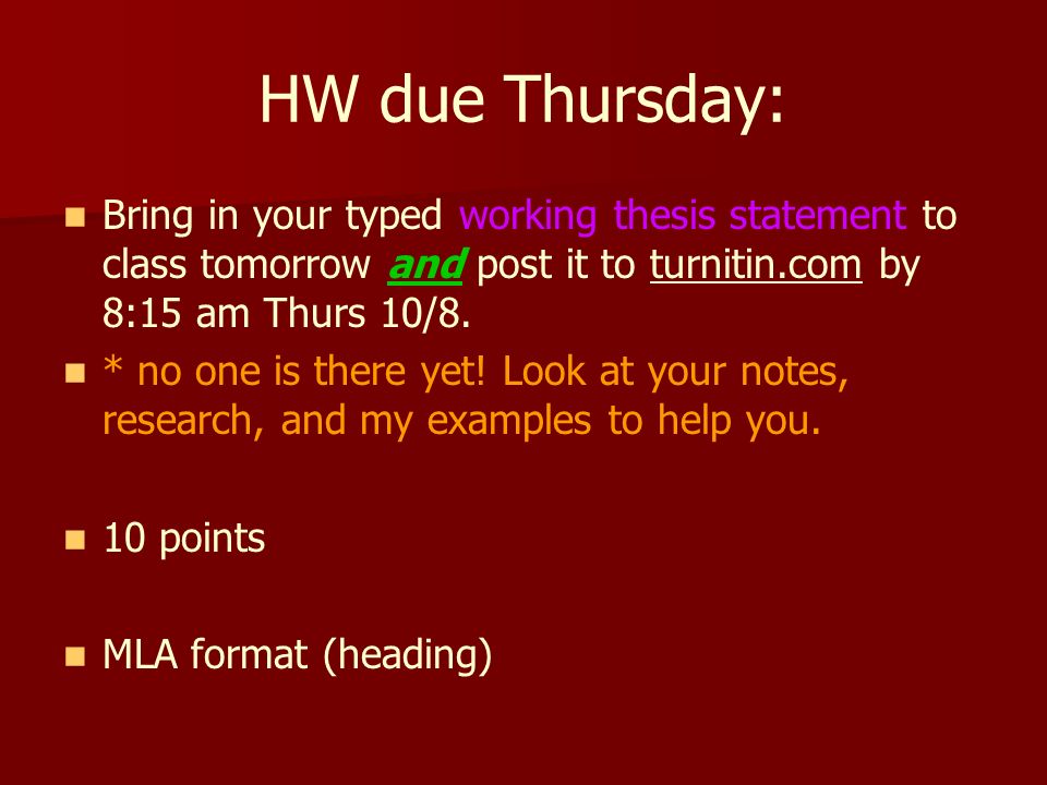 HW due Thursday: Bring in your typed working thesis statement to class tomorrow and post it to turnitin.com by 8:15 am Thurs 10/8.