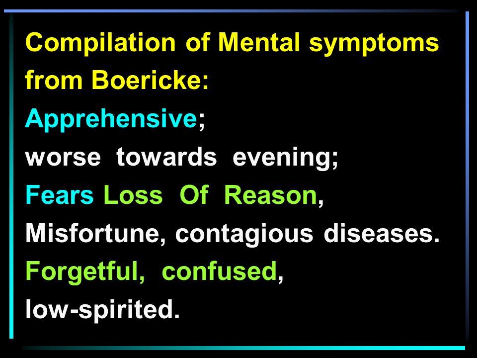 Compilation of Mental symptoms from Boericke: Apprehensive; worse towards evening; Fears Loss Of Reason, Misfortune, contagious diseases.