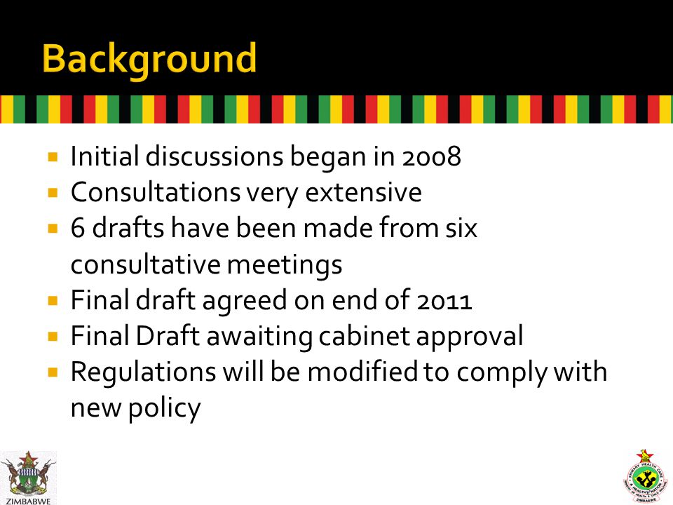  Initial discussions began in 2008  Consultations very extensive  6 drafts have been made from six consultative meetings  Final draft agreed on end of 2011  Final Draft awaiting cabinet approval  Regulations will be modified to comply with new policy 2