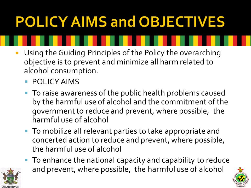  Using the Guiding Principles of the Policy the overarching objective is to prevent and minimize all harm related to alcohol consumption.