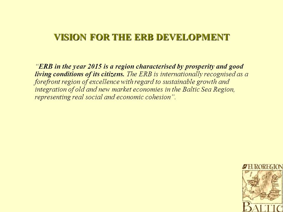 VISION FOR THE ERB DEVELOPMENT ERB in the year 2015 is a region characterised by prosperity and good living conditions of its citizens.