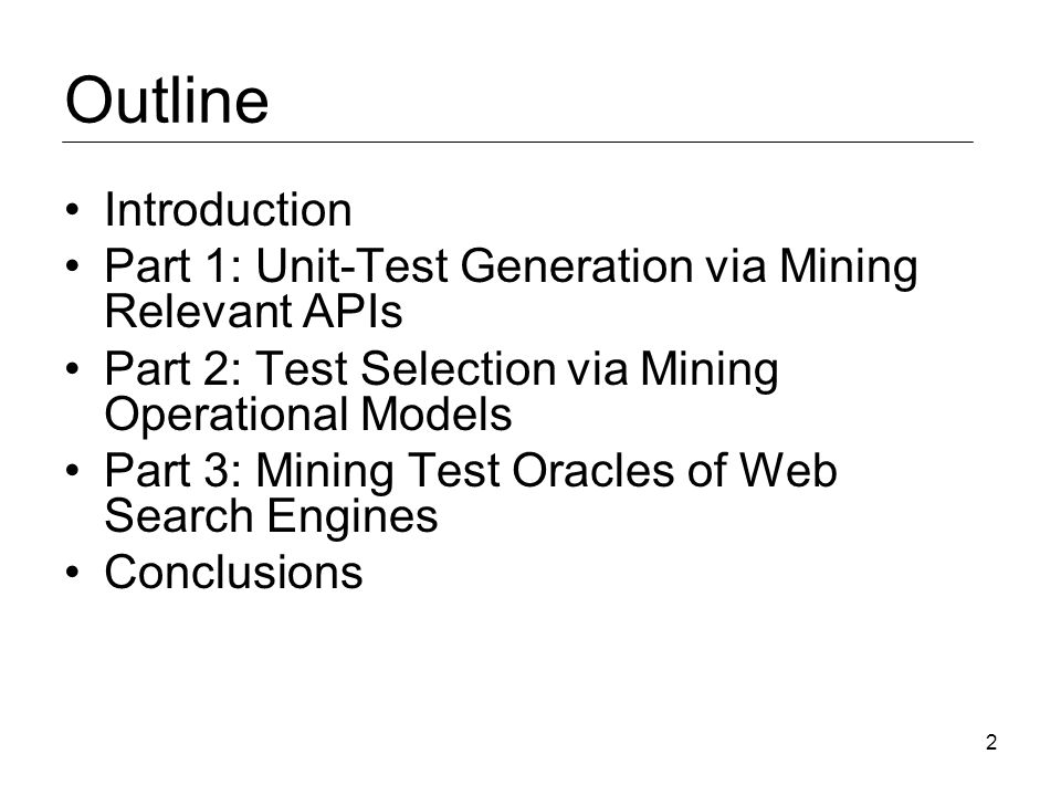 2 Outline Introduction Part 1: Unit-Test Generation via Mining Relevant APIs Part 2: Test Selection via Mining Operational Models Part 3: Mining Test Oracles of Web Search Engines Conclusions