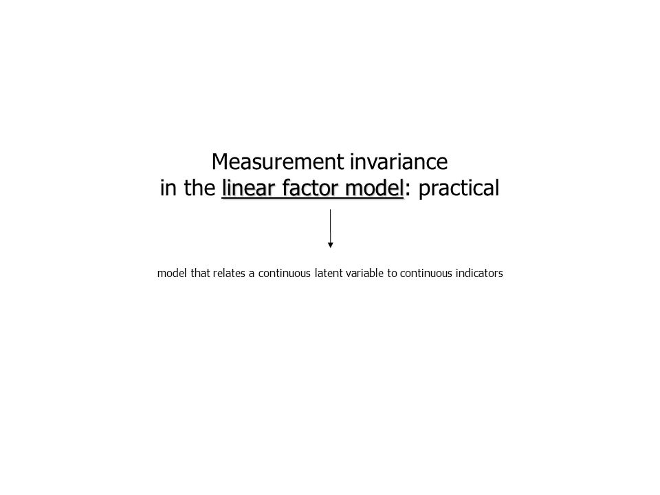 Measurement invariance linear factor model in the linear factor model: practical model that relates a continuous latent variable to continuous indicators