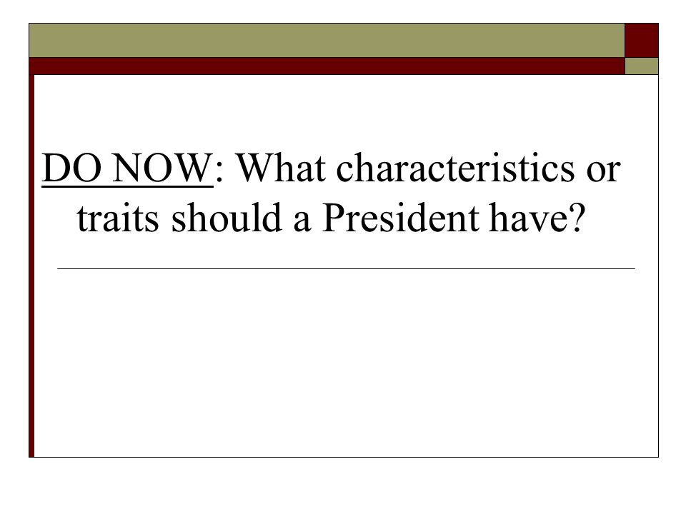 DO NOW: What characteristics or traits should a President have