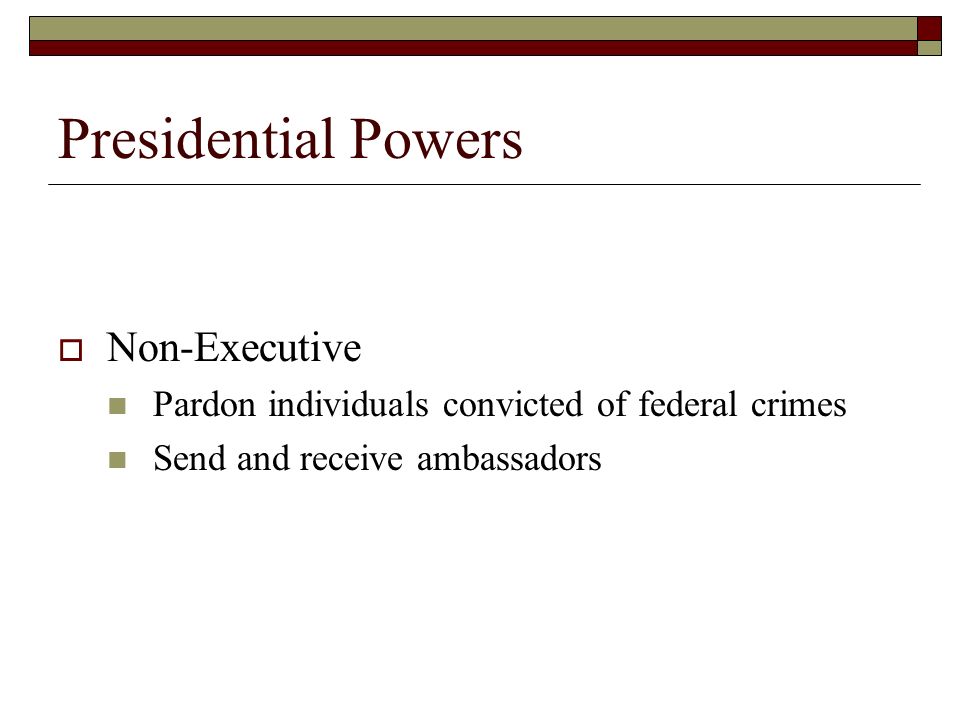 Presidential Powers  Non-Executive Pardon individuals convicted of federal crimes Send and receive ambassadors