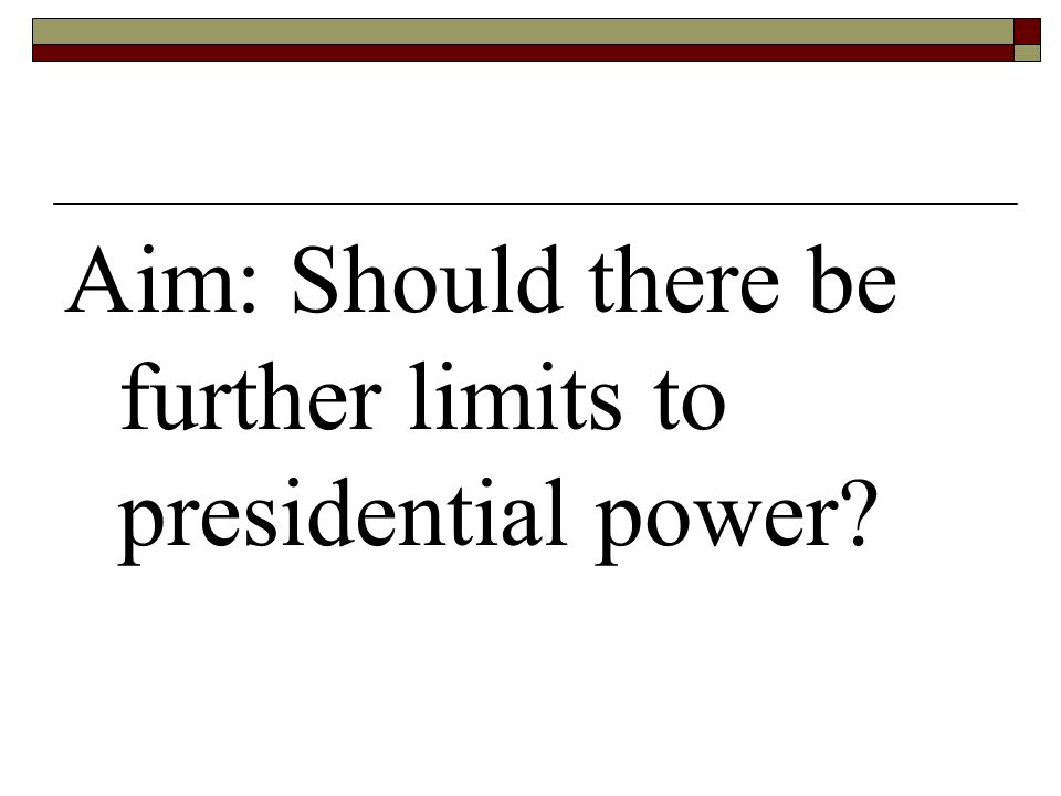 Aim: Should there be further limits to presidential power