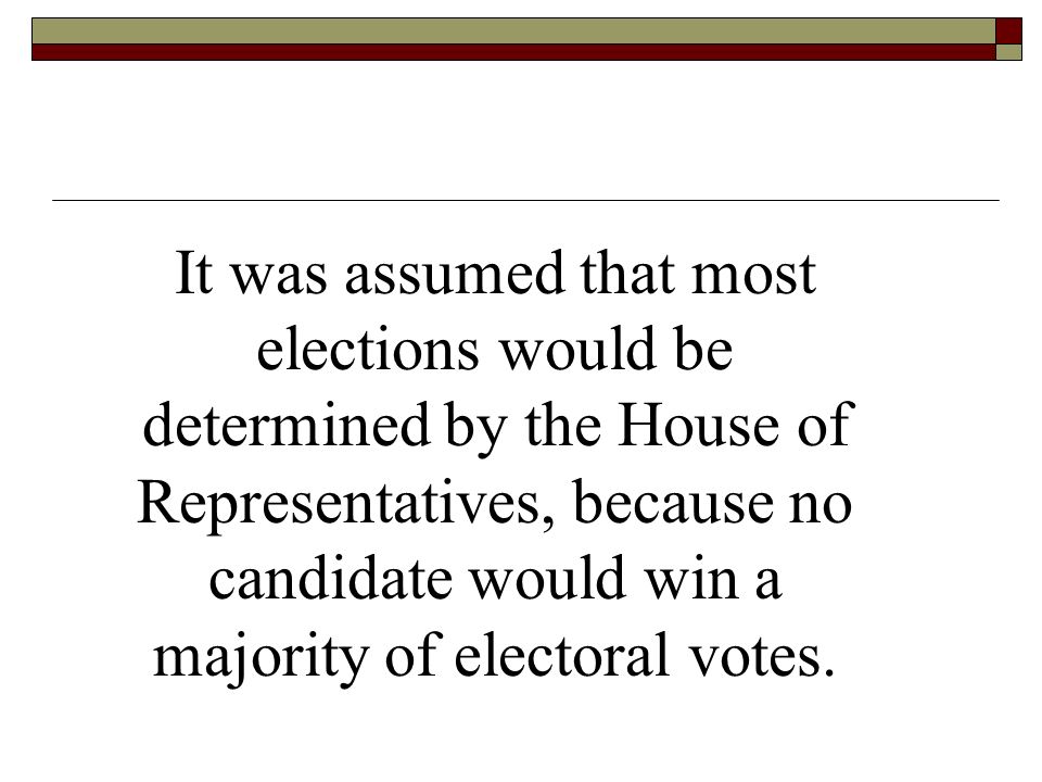 It was assumed that most elections would be determined by the House of Representatives, because no candidate would win a majority of electoral votes.