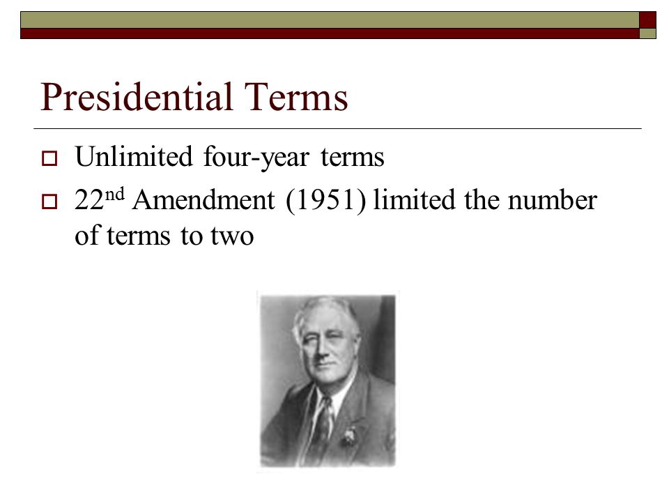 Presidential Terms  Unlimited four-year terms  22 nd Amendment (1951) limited the number of terms to two