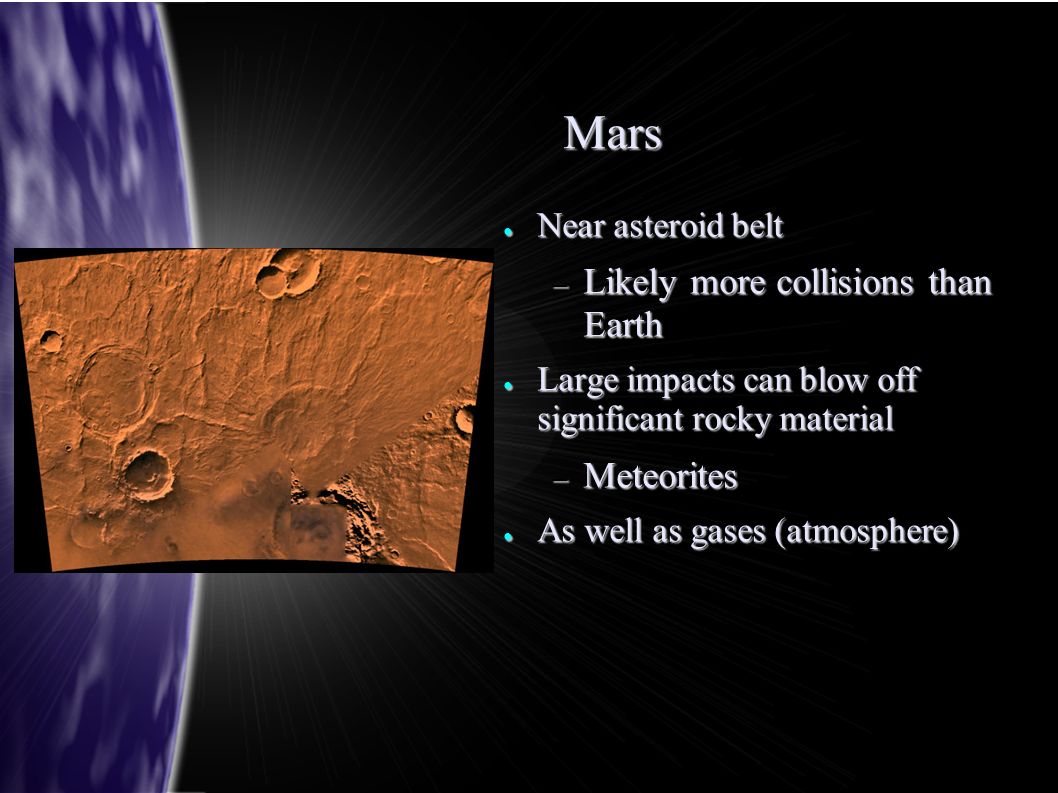 Mars ● Near asteroid belt – Likely more collisions than Earth ● Large impacts can blow off significant rocky material – Meteorites ● As well as gases (atmosphere)